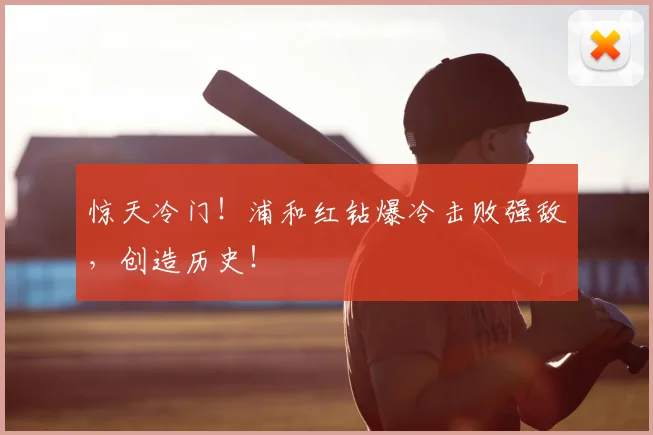 惊天冷门!浦和红钻爆冷击败强敌,创造历史!