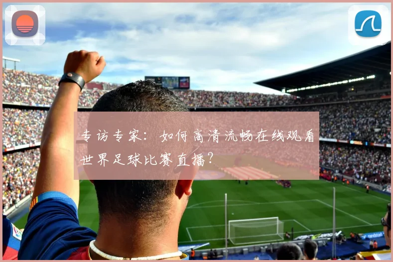 专访专家：如何高清流畅在线观看世界足球比赛直播？