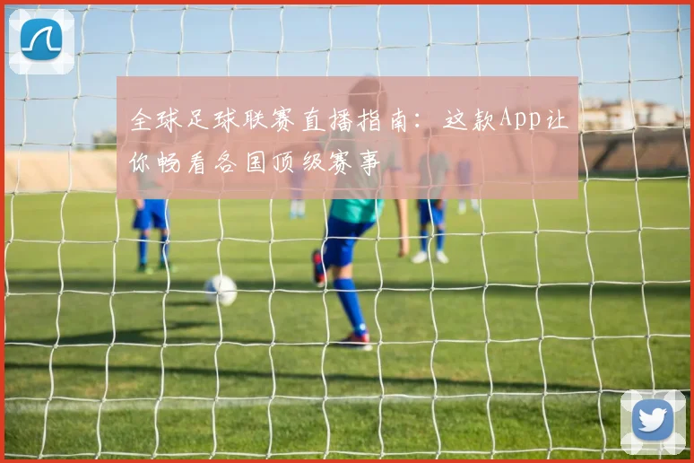 全球足球联赛直播指南：这款App让你畅看各国顶级赛事