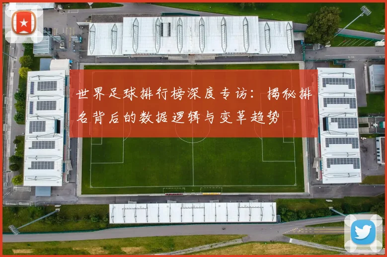 世界足球排行榜深度专访：揭秘排名背后的数据逻辑与变革趋势