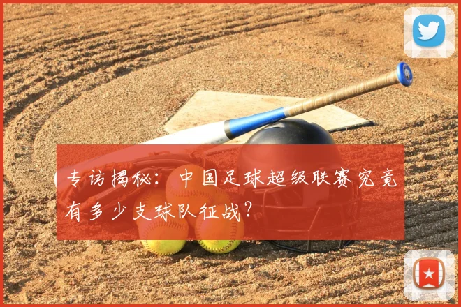 专访揭秘:中国足球超级联赛究竟有多少支球队征战?