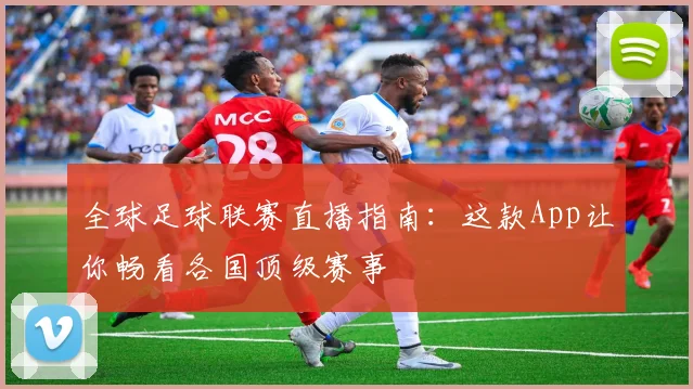 全球足球联赛直播指南:这款App让你畅看各国顶级赛事