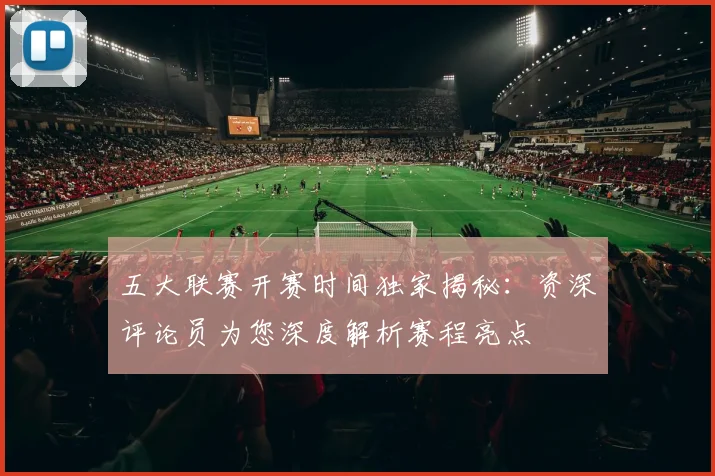 五大联赛开赛时间独家揭秘:资深评论员为您深度解析赛程亮点