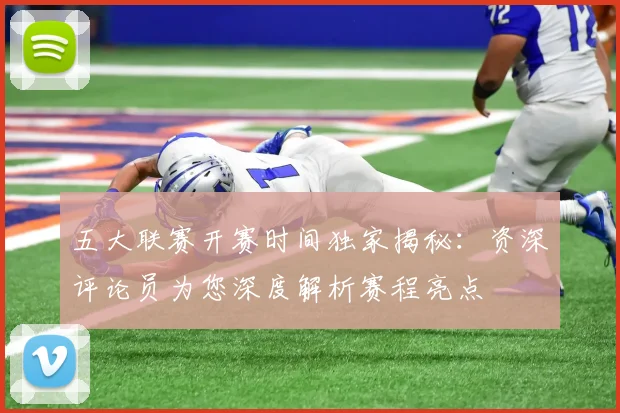 五大联赛开赛时间独家揭秘：资深评论员为您深度解析赛程亮点