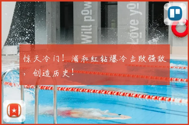 惊天冷门！浦和红钻爆冷击败强敌，创造历史！