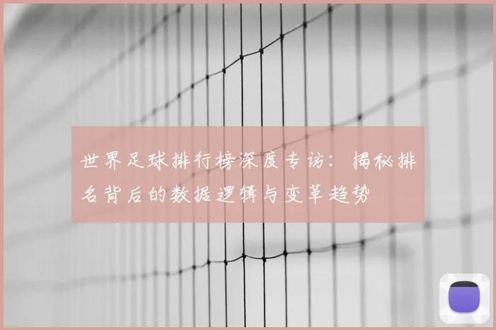 世界足球排行榜深度专访:揭秘排名背后的数据逻辑与变革趋势